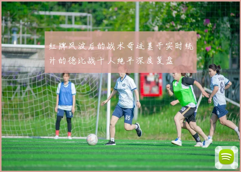 红牌风波后的战术奇迹基于实时统计的德比战十人绝平深度复盘